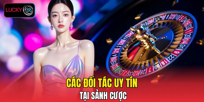 Các đối tác uy tín tại sảnh cược